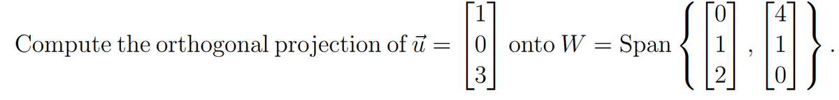 1
0.
Compute the orthogonal projection of u =
0| onto W
Span
1
3
