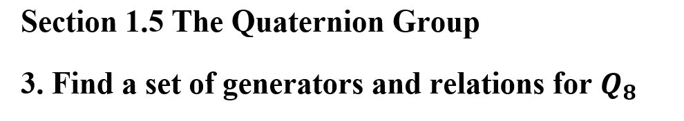 Section 1.5 The Quaternion Group
3. Find a set of generators and relations for Q8
