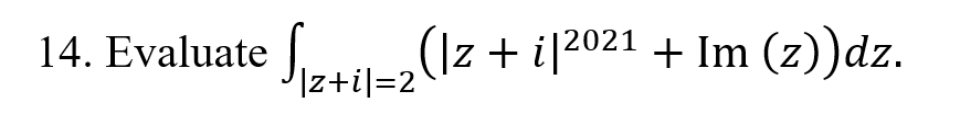 14. Evaluate J-
(Iz + i[2021 + Im (z))dz.
Iz+il=2
