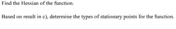 Find the Hessian of the function.
Based on result in c), determine the types of stationary points for the function.
