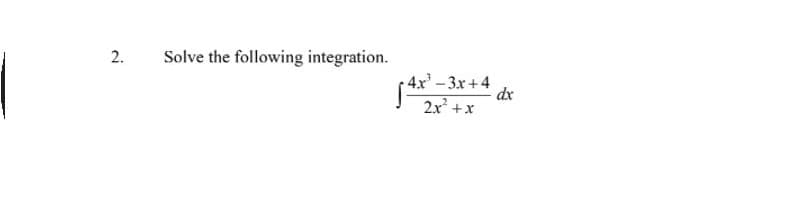 2.
Solve the following integration.
(4r'- 3x+4
dx
4x'-3x+4
2x +x
