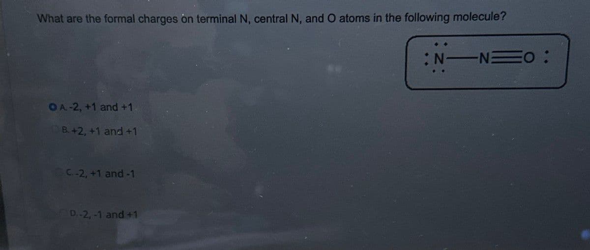 What are the formal charges on terminal N, central N, and O atoms in the following molecule?
OA-2, +1 and +1
B. +2, +1 and +1
C.-2, +1 and -1
D.-2, -1 and +1
N NO :