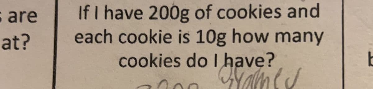 If I have 200g of cookies and
each cookie is 10g how many
cookies do I have?
s are
at?
