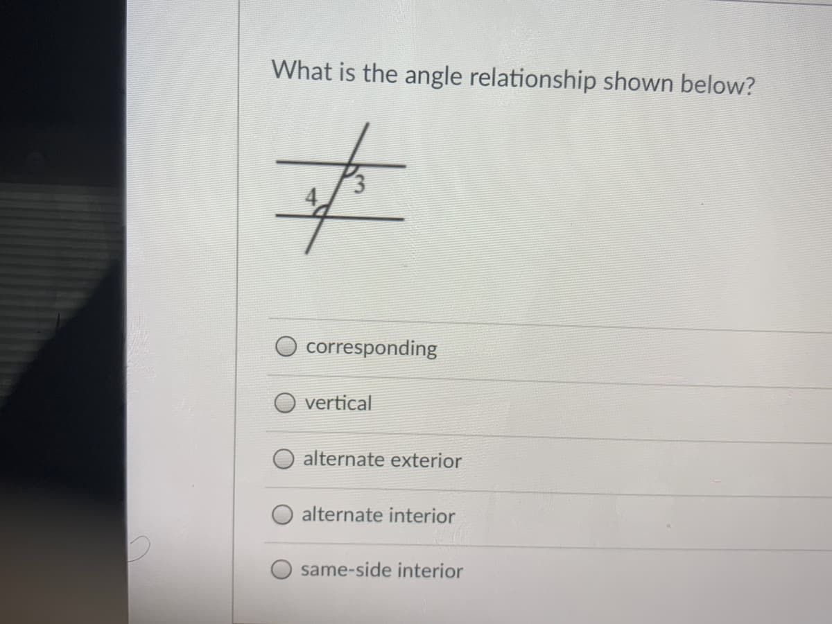 What is the angle relationship shown below?
corresponding
vertical
alternate exterior
alternate interior
same-side interior
