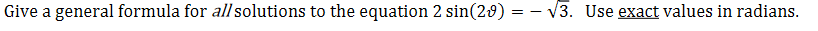 Give a general formula for all solutions to the equation 2 sin(29) = – V3. Use exact values in radians.
