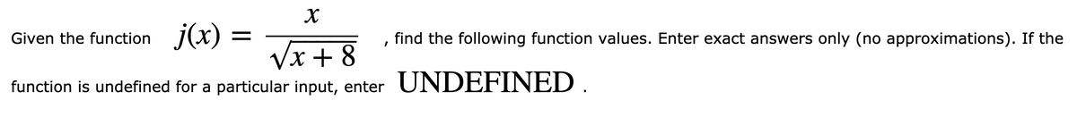 Given the function \( j(x) = \frac{x}{\sqrt{x+8}} \), find the following function values. Enter exact answers only (no approximations). If the function is undefined for a particular input, enter **UNDEFINED**.