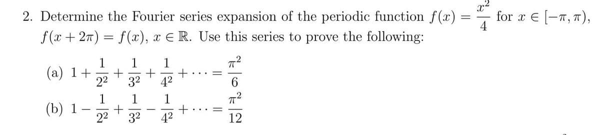 2. Determine the Fourier series expansion of the periodic function f(x)
f(x), x E R. Use this series to prove the following:
f(x + 2π)
1
(a) 1+
(b)
1
2²
2²
3²
1
4²
4²
+
||
π²
6
πT²
12
4
for x = [-π, π),