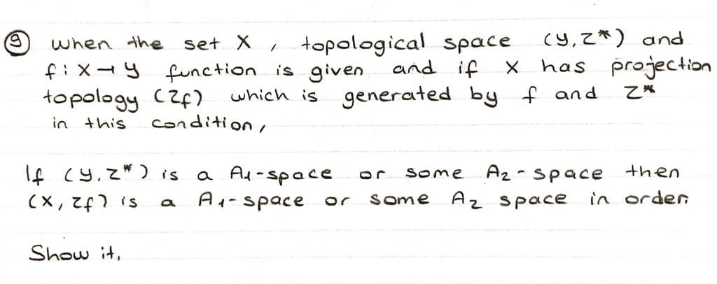 when the set X
fix-y function is given
topology (2)
in this
Show it,
condition,
1
topological space. (Y,Z*) and
and if X has projection
Z*
a
which is generated by f and
If (Y.Z*) is a A₁-space
(X, Zf) is
A₁-space
some
A₂-space
some Az space
then
in order