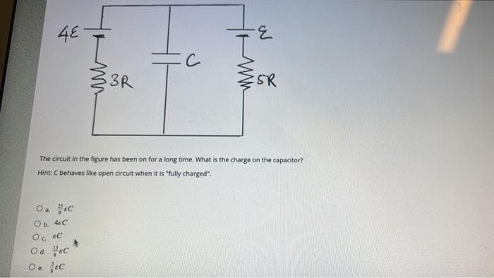 ليا
O₂. C
O b. 4C
OC. EC
Od. EC
Oe. EC
www.t
3R
с
ww
E
The circuit in the figure has been on for a long time. What is the charge on the capacitor?
Hint: C behaves like open circuit when it is "fully charged".
SR