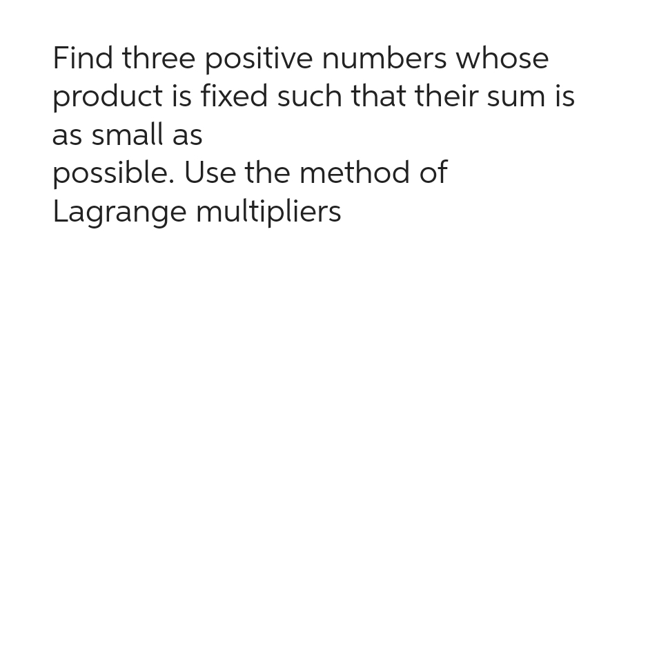 Find three positive numbers whose
product is fixed such that their sum is
as small as
possible. Use the method of
Lagrange multipliers