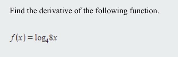 Title: Calculating the Derivative of a Logarithmic Function

Objective: Learn how to find the derivative of a given logarithmic function.

Problem Statement:
Find the derivative of the following function.

Function:
\[ f(x) = \log_{4}(8x) \]

Steps to Solution:

1. **Identify the Function Structure**:
   The given function is a logarithmic function with a variable base.
   
2. **Apply the Chain Rule**:
   The derivative of \( \log_b(u) \) with respect to \( x \) is given by:
   \[
   \frac{d}{dx} [ \log_b(u) ] = \frac{1}{u \ln(b)} \cdot \frac{du}{dx}
   \]
   where \( u = 8x \) and \( b = 4 \).

3. **Calculate the Inner Function Derivative**
   First, find the derivative of the inner function \( u = 8x \):
   \[
   \frac{du}{dx} = 8
   \]

4. **Compute the Derivative of the Logarithmic Function**:
   Substitute \( u = 8x \), \( b = 4 \), and \( \frac{du}{dx} = 8 \) into the chain rule formula:
   \[
   \frac{d}{dx} [ \log_{4}(8x) ] = \frac{1}{8x \ln(4)} \cdot 8
   \]
   
5. **Simplify the Expression**:
   Simplify the resulting expression:
   \[
   f'(x) = \frac{8}{8x \ln(4)} = \frac{1}{x \ln(4)}
   \]

Final Answer:
\[
f'(x) = \frac{1}{x \ln(4)}
\]

Conclusion:
This calculation shows that the derivative of the function \( f(x) = \log_{4}(8x) \) is \( \frac{1}{x \ln(4)} \). Understanding and applying the chain rule is essential in finding the derivative of composite functions, especially when dealing with logarithms with variable bases.

Illustration:
- This problem does not contain diagrams or graphs that need detailed explanations.