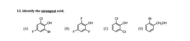 13. Identify the strongest acid.
(A)
ہوئی ہوکہ ہوٹہ
OH
Br
(B)
(C)
OH
Br
CH₂OH