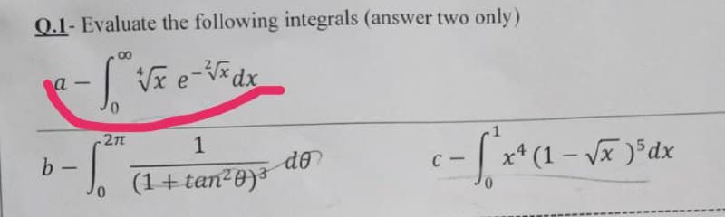 Q.1- Evaluate the following integrals (answer two only)
a
√ √x e-√xdx
2πT
1
(1+tan²0)3
b
-
- So
do
c- [ ^x ² (1 - √x ) ³ dx
C-