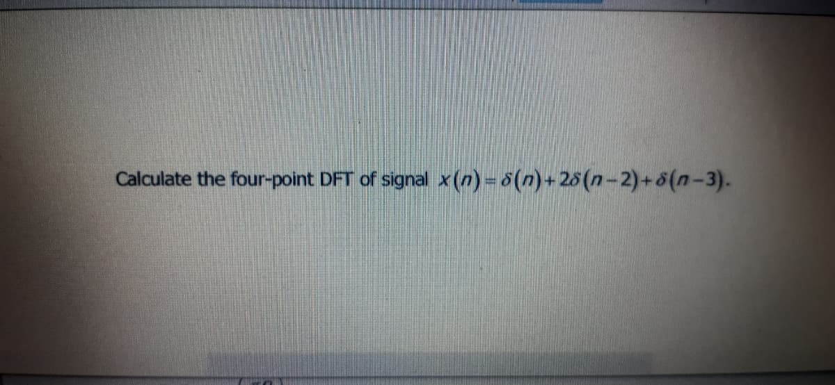 Calculate the four-point DFT of signal x(n) = 5(n)+25 (n-2)+5(n-3).
