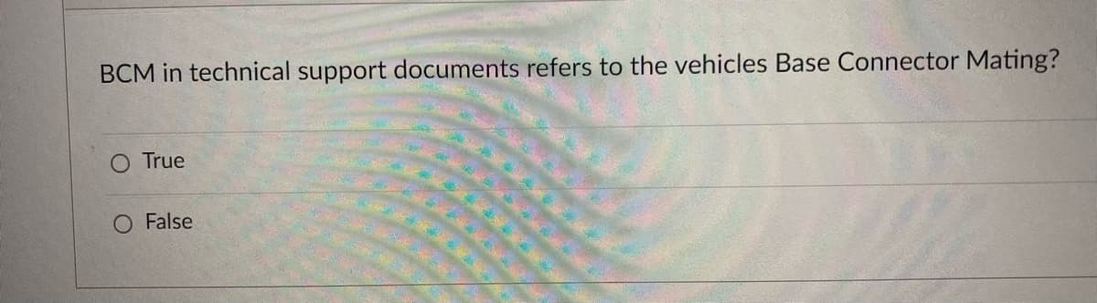 BCM in technical support documents refers to the vehicles Base Connector Mating?
True
O False
