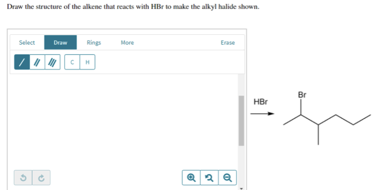 Draw the structure of the alkene that reacts with HBr to make the alkyl halide shown.
Select
Erase
Draw
Rings
More
/ ||||||
G
3
CH
Q2 Q
Br
HBr
FY