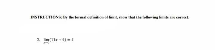 INSTRUCTIONS: By the formal definition of limit, show that the following limits are correct.
2. lim(11x + 4) = 4
