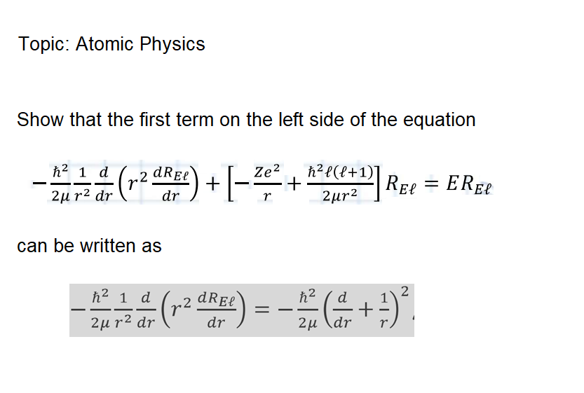 Topic: Atomic Physics
Show that the first term on the left side of the equation
h2 1 d
dREe
Ze?
h?e(e+1)]
r2
+
REe = EREE
2μ r2 dr
dr
r
2ur2
can be written as
ħ2 1 d
.2 dREe
-
2u r² dr (r
2μ d
