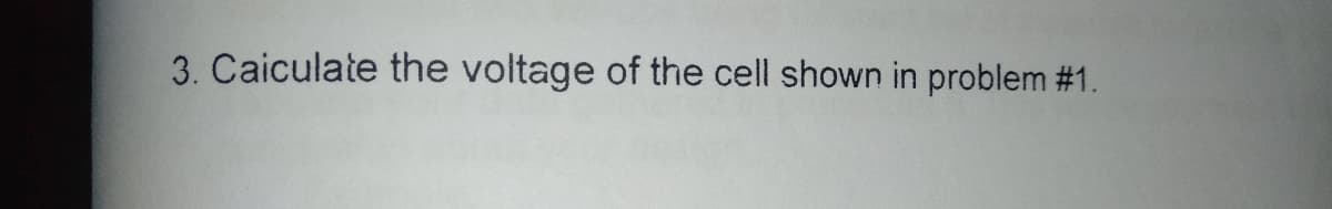 3. Caiculate the voltage of the cell shown in problem #1.
