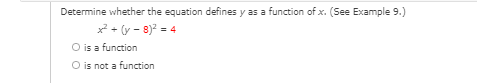 Determine whether the equation defines y as a function of x. (See Example 9.)
* + (y - 8)? =
O is a function
O is not a function
