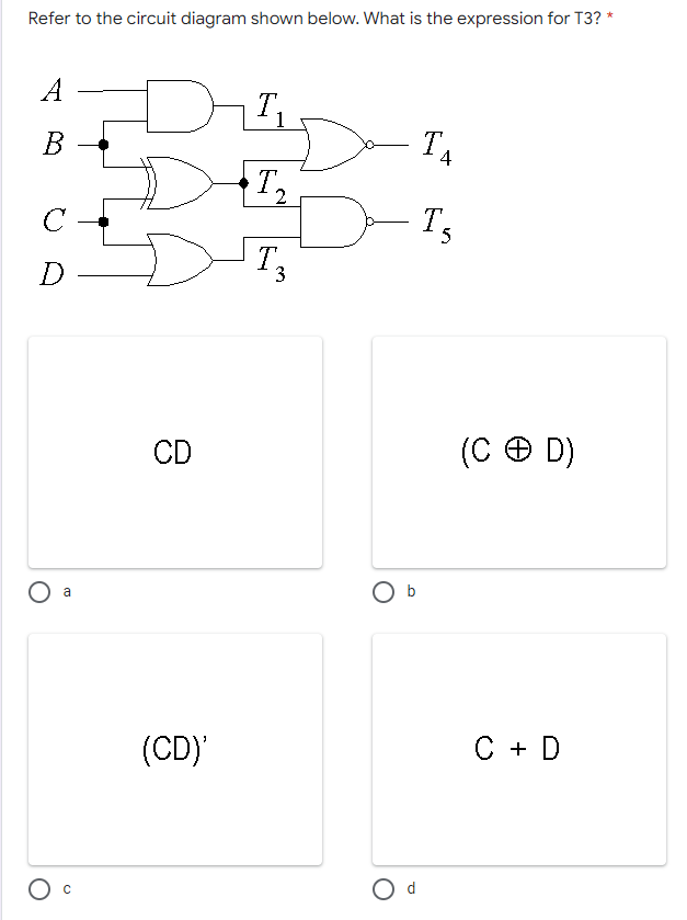 Refer to the circuit diagram shown below. What is the expression for T3? *
A
T.
B
TA
T.
2
с
T₂
D
3
a
с
CD
(CD)'
O b
O d
T,
(CD)
C + D