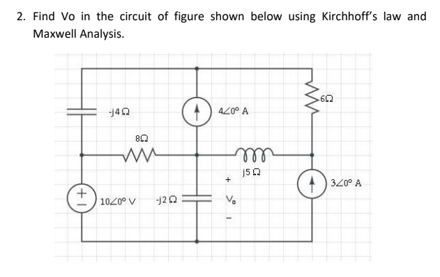 2. Find Vo in the circuit of figure shown below using Kirchhoff's law and
Maxwell Analysis.
-6Q
-j4Q
420° A
+
80
10/0° V
-j2Q
m
j5Q
+
Vo
O
320⁰ A