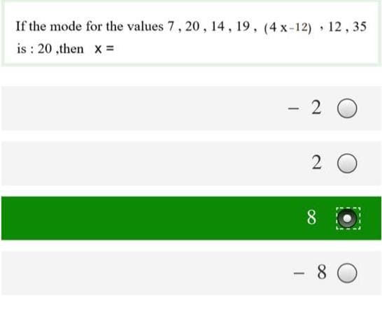 If the mode for the values 7, 20 , 14, 19, (4 x-12) 12, 35
is : 20 ,then x =
- 2 0
2 0
8.
- 8
