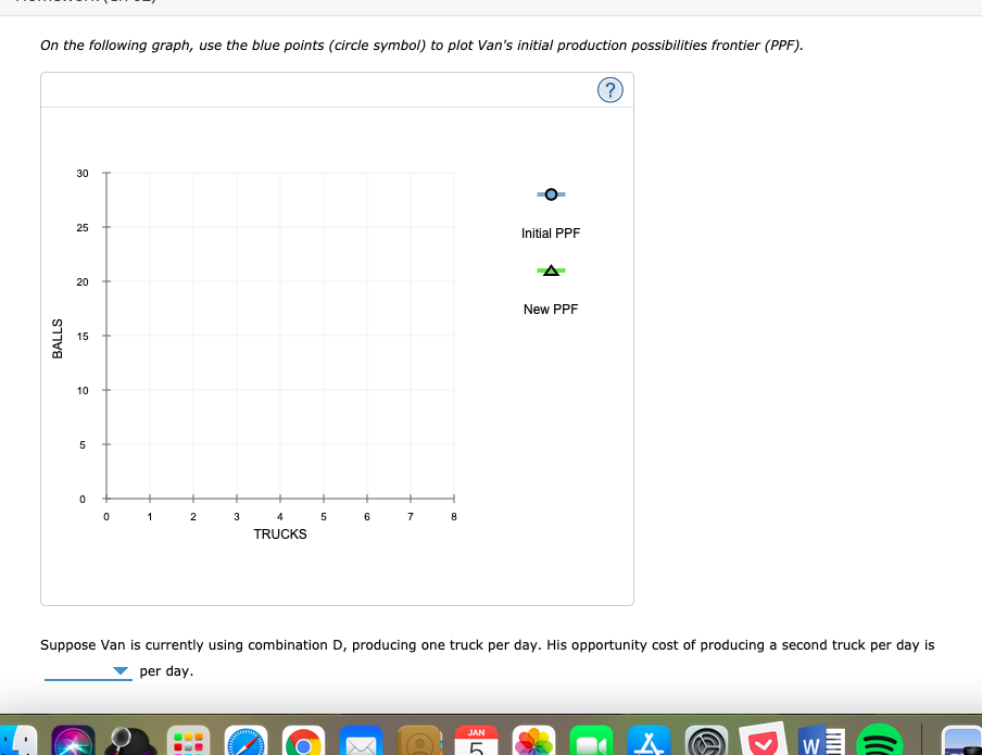 On the following graph, use the blue points (circle symbol) to plot Van's initial production possibilities frontier (PPF).
30
25
Initial PPF
20
New PPF
15
10
2
3
4
5
6
7
8
TRUCKS
Suppose Van is currently using combination D, producing one truck per day. His opportunity cost of producing a second truck per day is
per day.
JAN
W
BALLS
LC
