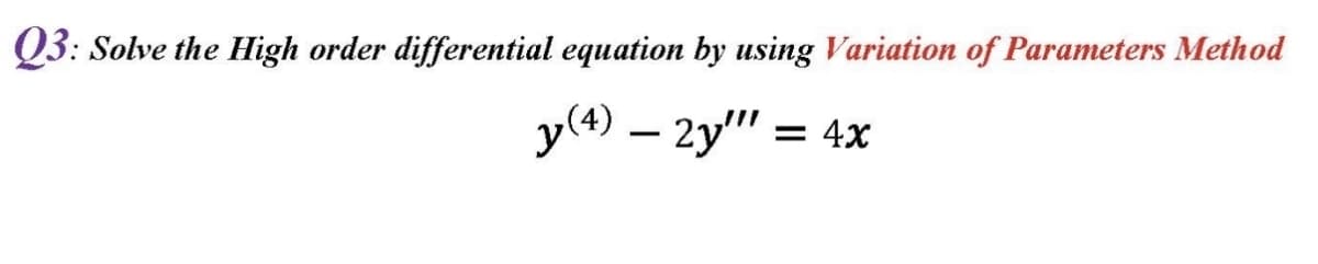 Q3: Solve the High order differential equation by using Variation of Parameters Method
у — 2у" -
= 4x
