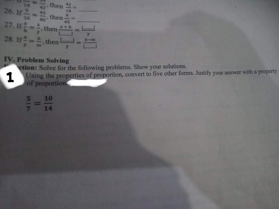 , then
42
14
42
26. If
14
45
%3D
16
then
%3D
80
45
27. If =, then:
%D
y
28. If =, then
n-m
%3D
m
y
IV. Problem Solving
etion: Solve for the following problems. Show your solutions.
1 Using the properties of proportion, convert to five other forms. Justify your answer with a property
of proportion
1
5.
10
%3D
14
S17
