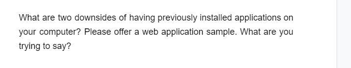 What are two downsides of having previously installed applications on
your computer? Please offer a web application sample. What are you
trying to say?