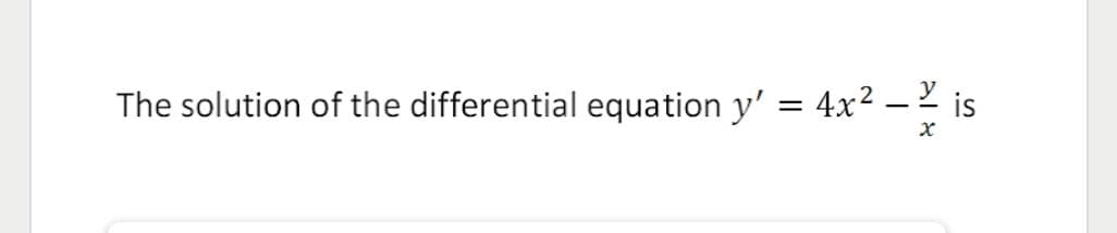 2- is
The solution of the differential equation y' = 4x²
y
|
