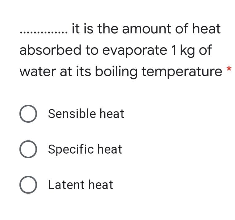 it is the amount of heat
absorbed to evaporate 1 kg of
water at its boiling temperature
O Sensible heat
O Specific heat
O Latent heat
