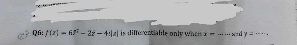 Q6: f(z) = 62² - 27 - 4i|z| is differentiable only when x =
*******
and y =