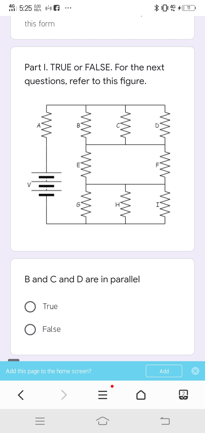 4G 5:25 () A
0.00
KB/s
this form
Part I. TRUE or FALSE. For the next
questions, refer to this figure.
B and C andD are in parallel
True
O False
Add this page to the home screen?
Add
|2
ww-
II
