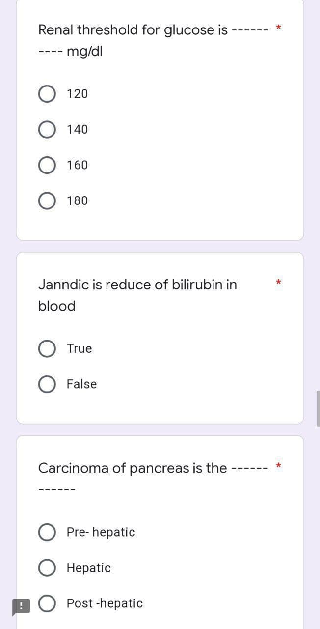 Renal threshold for glucose is
mg/dl
120
140
160
180
Janndic is reduce of bilirubin in
blood
True
False
Carcinoma of pancreas is the
O Pre- hepatic
Нерatic
9O Post -hepatic
