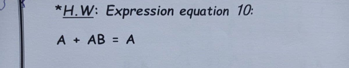 *H.W: Expression equation 1O:
A + AB = A
%3D
