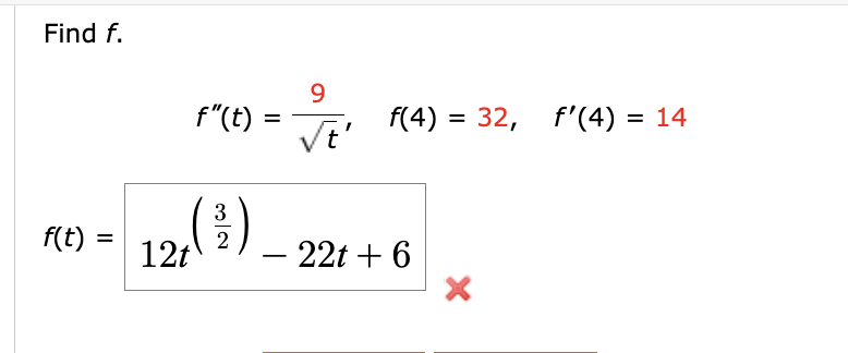 Find f.
f(t)
f"(t)
=
9
√t'
f(4) = 32, f'(4) = 14
3
12 (³) — 221 +6