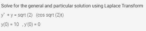 Solve for the general and particular solution using Laplace Transform
y" + y = sqrt (2) (cos sqrt (2)t)
y(0) = 10 ,y'(0) = 0
