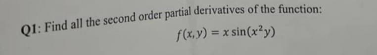 Q1: Find all the second order partial derivatives of the function:
f(x,y) = x sin(x²y)