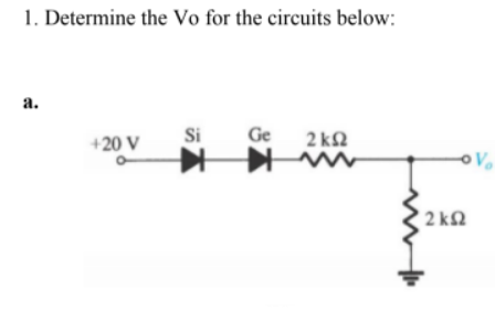 1. Determine the Vo for the circuits below:
a.
Si Ge
+20 V
2kQ2
ww
-OV
2kQ2