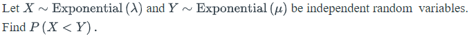 Let X - Exponential (A) and Y ~ Exponential (µ) be independent random variables.
Find P (X < Y).
