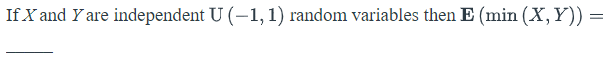 If X and Y are independent U (-1, 1) random variables then E (min (X,Y))
