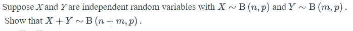 Suppose X and Y are independent random variables with X - B (n, p) and Y ~ B (m, p).
Show that X +Y ~ B (n + m, p).
