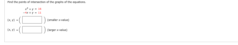 Find the points of Intersection of the graphs of the equations.
x² + y = 16
-4x + y = 11
(x, y) =
(x, y) =
(smaller x-value)
(larger x-value)