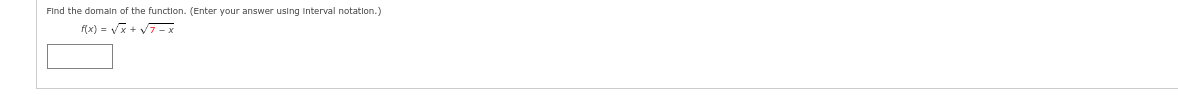 Find the domain of the function. (Enter your answer using interval notation.)
f(x) = √√√x + √7-x