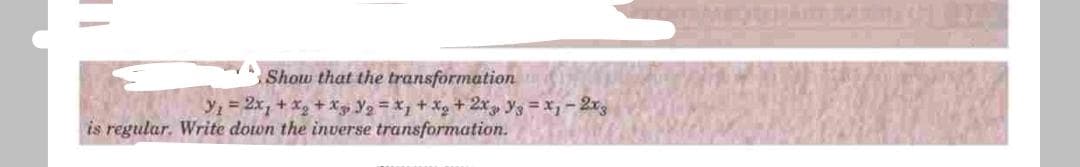 Show that the transformation
Y = 2x, + X, + X 3, Y2 = X; + Xg + 2x Y3 = xj - 2x3
is regular. Write down the inverse transformation.
