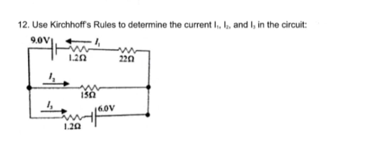 12. Use Kirchhoff's Rules to determine the current I, I,, and I, in the circuit:
9.0V
1.22
220
130
6.0V
1.20
