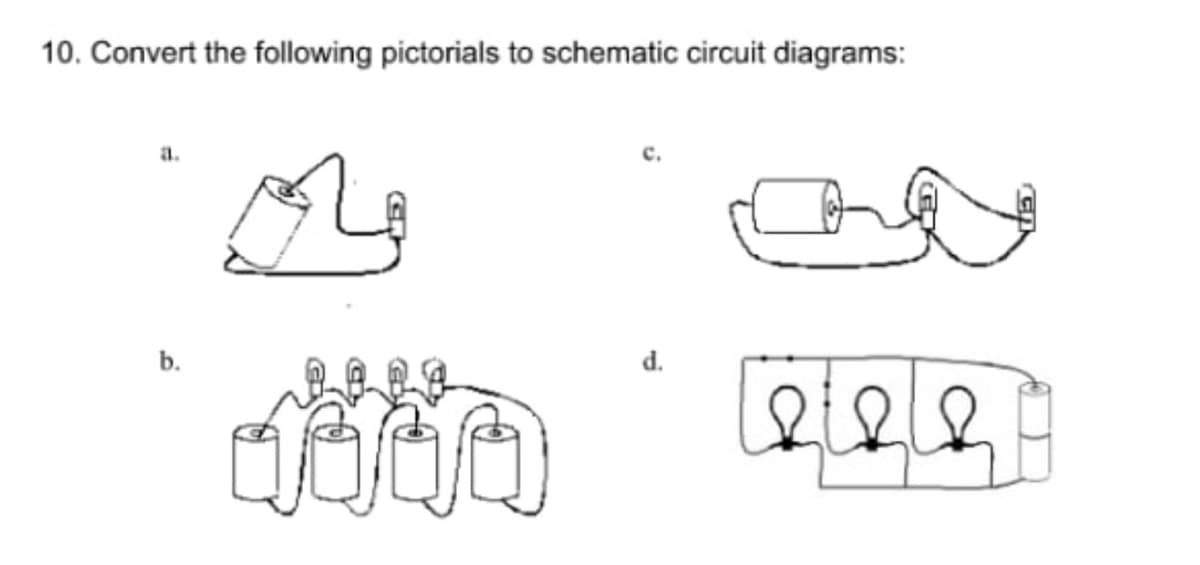 10. Convert the following pictorials to schematic circuit diagrams:
a.
b.
d.
