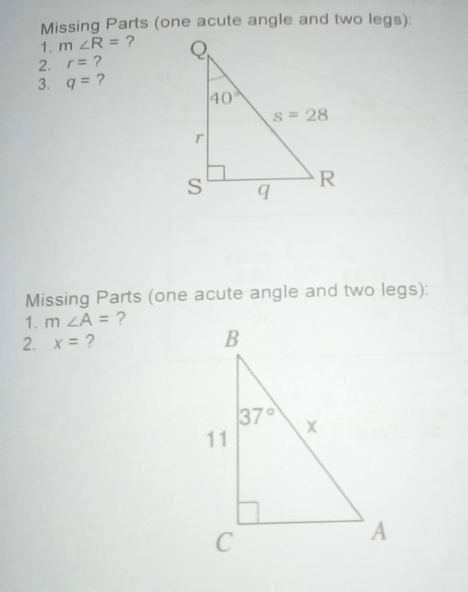 Missing Parts (one acute angle and two legs):
1. m R = ?
2. r ?
3. q = ?
40
S = 28
Missing Parts (one acute angle and two legs):
1. m ZA = ?
2. x = ?
В
37
11
A

